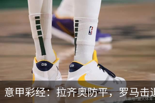 意甲彩经：拉齐奥防平，罗马击退国米